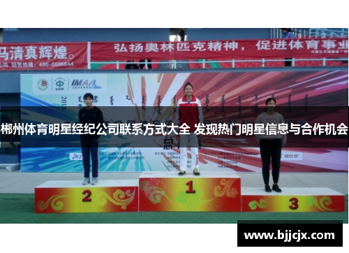 郴州体育明星经纪公司联系方式大全 发现热门明星信息与合作机会